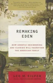 Remaking Eden: How Genetic Engineering and Cloning Will Transform the American Family, Paperback/Lee M. Silver
