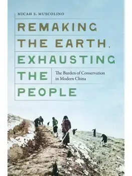 Remaking the Earth, Exhausting the People. The Burden of Conservation in Modern China, Paperback/Micah S. Muscolino
