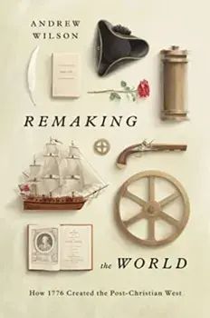 Remaking the World. How 1776 Created the Post-Christian West, Hardback/Andrew Wilson