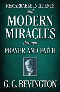 Remarkable Incidents and Modern Miracles Through Prayer and Faith, Paperback/G. C. Bevington