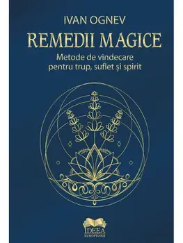 Remedii magice. Metode de vindecare pentru trup, suflet si spirit/Ivan Ognev