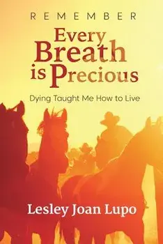 Remember, Every Breath Is Precious: Dying Taught Me How to Live, Paperback/Lesley Joan Lupo