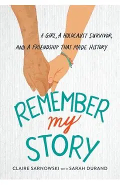 Remember My Story: A Girl, a Holocaust Survivor, and a Friendship That Made History - Claire Sarnowski