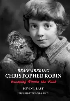 Remembering Christopher Robin. Escaping Winnie-the-Pooh, Hardback/Kevin J. Last