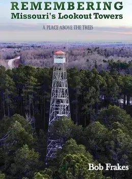 Remembering Missouri's Lookout Towers: A Place Above the Trees, Hardcover/Bob Frakes