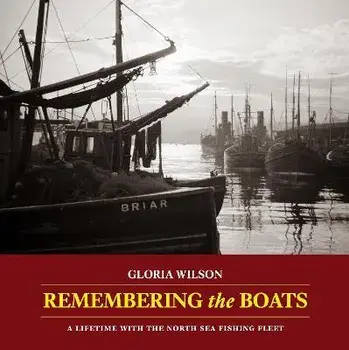 Remembering the Boats. A lifetime with the North Sea fishing fleet, Paperback/Gloria Wilson