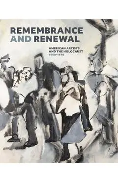 Remembrance and Renewal: American Artists and the Holocaust, 1940-1970 - Jennifer Mccomas