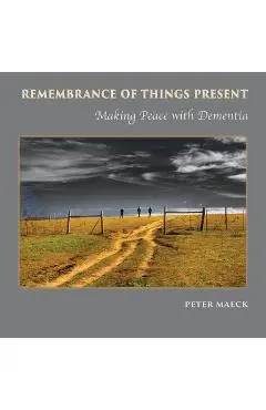 Remembrance of Things Present: Making Peace with Dementia - Peter Maeck