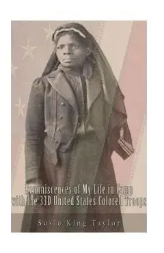 Reminiscences of My Life in Camp with the 33D United States Colored Troops, Late - Susie King Taylor