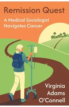 Remission Quest: A Medical Sociologist Navigates Cancer - Virginia Adams O'connell