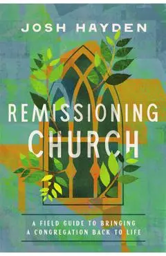Remissioning Church: A Field Guide to Bringing a Congregation Back to Life - Josh Hayden