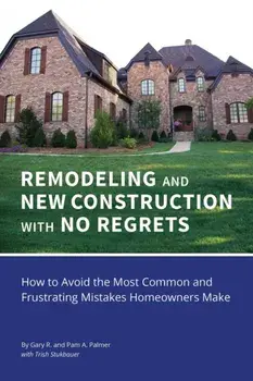 REMODELING and NEW CONSTRUCTION with NO REGRETS: How to Avoid the Most Common and Frustrating Mistakes Homeowners Make, Paperback/Gary R. Palmer