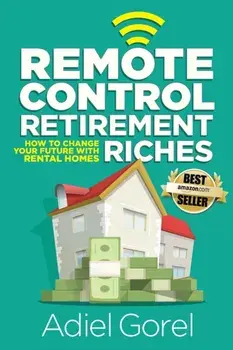 Remote Control Retirement Riches: How to Change Your Future with Rental Homes, Paperback/Adiel Gorel
