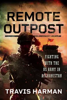 Remote Outpost. Fighting with the US Army in Afghanistan, Hardback/Travis Harman