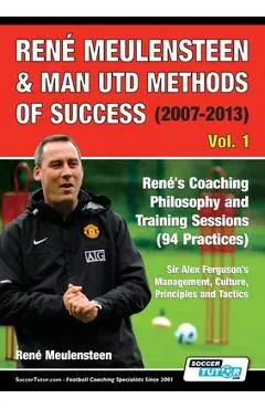 Ren� Meulensteen & Man Utd Methods of Success (2007-2013) - Ren�'s Coaching Philosophy and Training Sessions (94 Practices), Sir Alex Ferguson's Manag - Ren� Meulensteen