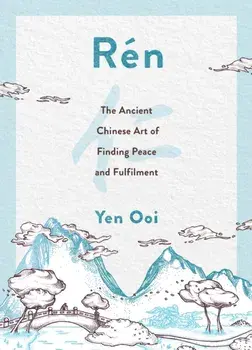 Ren. The Ancient Chinese Art of Finding Peace and Fulfilment, Hardback/Yen Ooi