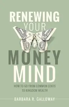 Renewing Your Money Mind: How to Go from Common Cents to Kingdom Wealth, Paperback/Barbara R. Galloway