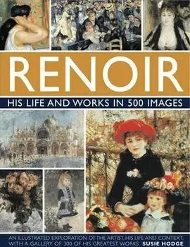 Renoir: His Life and Works in 500 Images, Hardback/Susie Hodge