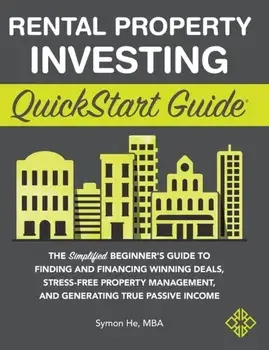 Rental Property Investing QuickStart Guide: The Simplified Beginner's Guide to Finding and Financing Winning Deals, Stress-Free Property Management, a/Symon He