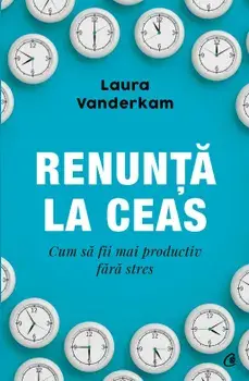 Renunta la ceas. Cum sa fii mai productiv fara stres/Laura Wanderkam