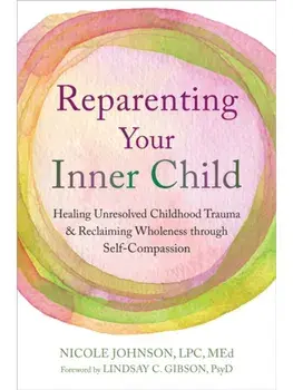Reparenting Your Inner Child. Healing Unresolved Childhood Trauma and Reclaiming Wholeness through Self-Compassion, Paperback/Nicole Johnson