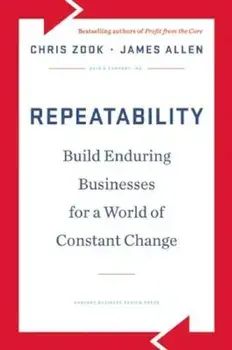 Repeatability: Build Enduring Businesses for a World of Constant Change, Hardcover/Chris Zook