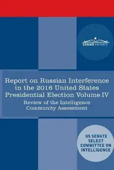 Report of the Select Committee on Intelligence U.S. Senate on Russian Active Measures Campaigns and Interference in the 2016 U.S. Election, Volume IV:, Paperback/Senate Intelligence Committee