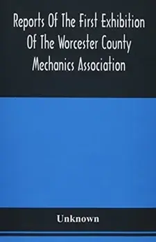 Reports Of The First Exhibition Of The Worcester County Mechanics Association: At The Nashua Halls, In The City Of Worcester, September, 1848/***