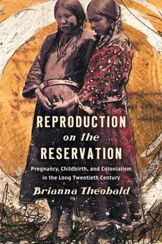 Reproduction on the Reservation: Pregnancy, Childbirth, and Colonialism in the Long Twentieth Century, Paperback/Brianna Theobald