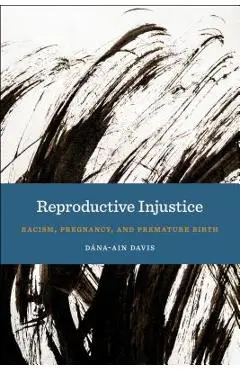 Reproductive Injustice: Racism, Pregnancy, and Premature Birth - D�na-ain Davis