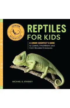 Reptiles for Kids: A Junior Scientist's Guide to Lizards, Amphibians, and Cold-Blooded Creatures - Michael G. Starket