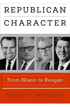 Republican Character: From Nixon to Reagan - Donald T. Critchlow