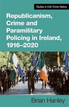 Republicanism, Crime and Paramilitary Policing, 1916-2020, Paperback/Brian Hanley