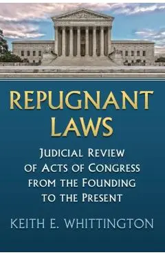 Repugnant Laws: Judicial Review of Acts of Congress from the Founding to the Present - Keith E. Whittington