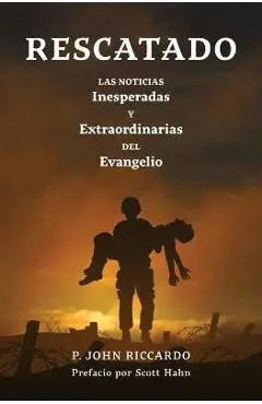 Rescatado: Las Noticias Inesperadas Y Extraordinarias Del Evangelio - P. John Riccardo