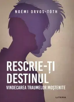 Rescrie-ti destinul. Vindecarea traumelor mostenite/Noemi Orvos-Toth
