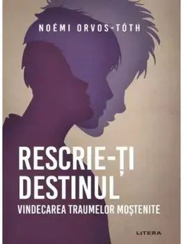Rescrie-ti destinul. Vindecarea traumelor mostenite/Noemi Orvos-Toth