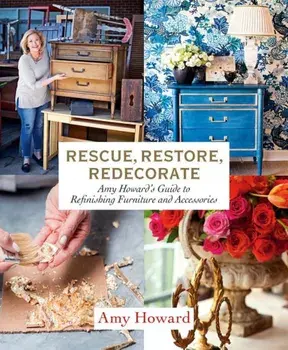 Rescue, Restore, Redecorate: Amy Howard's Guide to Refinishing Furniture and Accessories, Paperback/Amy Howard