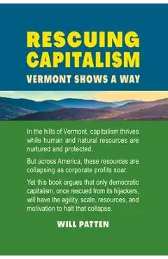 Rescuing Capitalism Vermont Shows a Way: Vermont Shows a Way - Will Patten