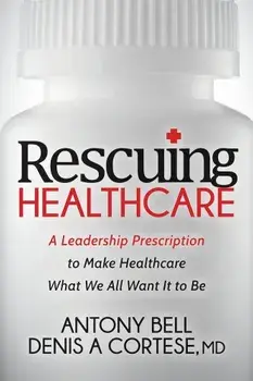 Rescuing Healthcare: A Leadership Prescription to Make Healthcare What We All Want It to Be, Paperback/Antony Bell