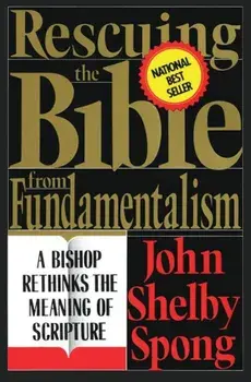 Rescuing the Bible from Fundamentalism: A Bishop Rethinks the Meaning of Scripture, Paperback/John Shelby Spong