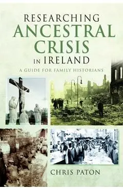 Researching Ancestral Crisis in Ireland: A Guide for Family Historians - Chris Paton