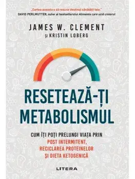 Reseteaza-ti metabolismul. Cum iti poti prelungi viata prin post intermitent, reciclarea proteinelor si dieta ketogenica/James Clement, Kristin Loberg