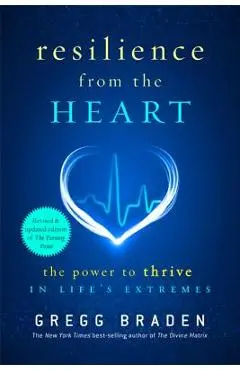 Resilience from the Heart: The Power to Thrive in Life's Extremes - Gregg Braden