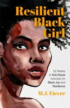 Resilient Black Girl: 52 Weeks of Anti-Racist Activities for Black Joy and Resilience (Social Justice and Antiracist Book for Teens)/M. J. Fievre