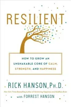 Resilient: How to Grow an Unshakable Core of Calm, Strength, and Happiness, Hardcover/Rick Hanson