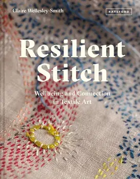 Resilient Stitch. Wellbeing and Connection in Textile Art, Hardback/Claire Wellesley-Smith