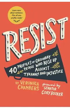 Resist: 40 Profiles of Ordinary People Who Rose Up Against Tyranny and Injustice - Veronica Chambers