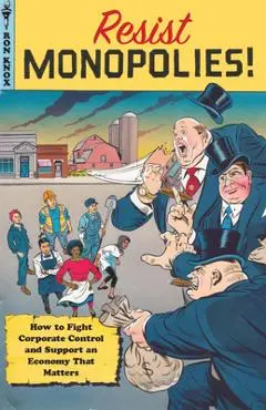 Resist Monopolies!: How to Fight Corporate Control and Support an Economy That Matters - Ron Knox