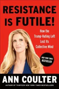 Resistance Is Futile!: How the Trump-Hating Left Lost Its Collective Mind, Hardcover/Ann Coulter